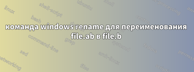 команда windows rename для переименования file.ab в file.b