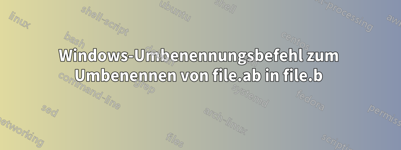 Windows-Umbenennungsbefehl zum Umbenennen von file.ab in file.b