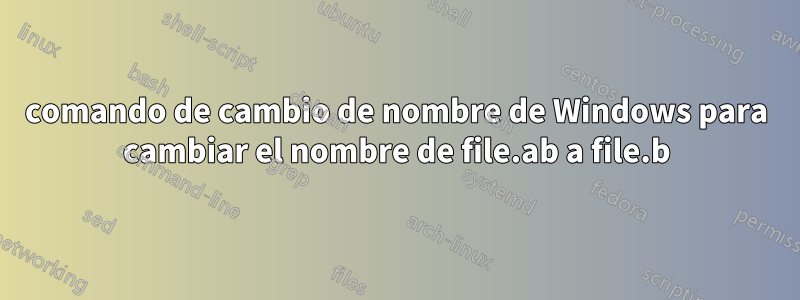 comando de cambio de nombre de Windows para cambiar el nombre de file.ab a file.b