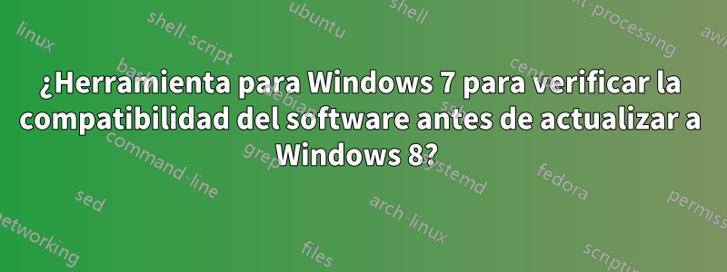 ¿Herramienta para Windows 7 para verificar la compatibilidad del software antes de actualizar a Windows 8? 