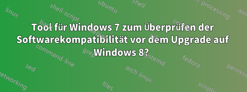 Tool für Windows 7 zum Überprüfen der Softwarekompatibilität vor dem Upgrade auf Windows 8? 