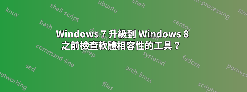 Windows 7 升級到 Windows 8 之前檢查軟體相容性的工具？ 