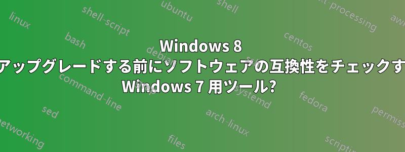 Windows 8 にアップグレードする前にソフトウェアの互換性をチェックする Windows 7 用ツール? 