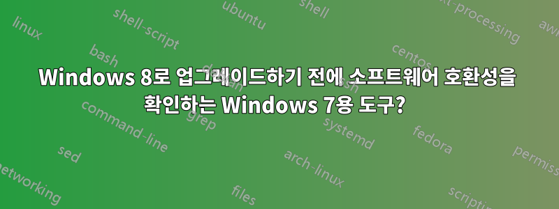 Windows 8로 업그레이드하기 전에 소프트웨어 호환성을 확인하는 Windows 7용 도구? 