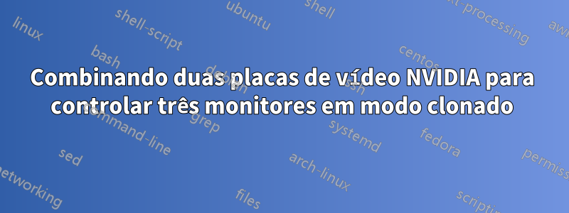 Combinando duas placas de vídeo NVIDIA para controlar três monitores em modo clonado