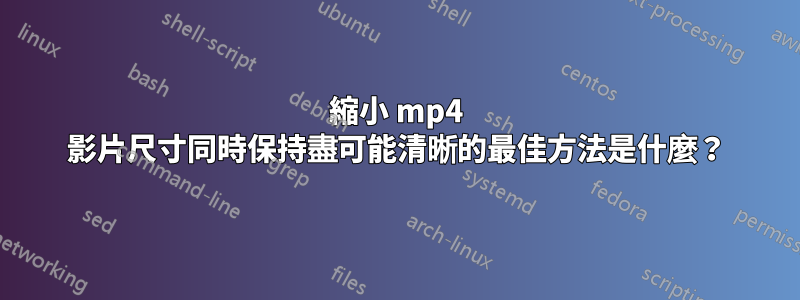 縮小 mp4 影片尺寸同時保持盡可能清晰的最佳方法是什麼？