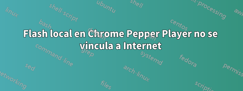 Flash local en Chrome Pepper Player no se vincula a Internet