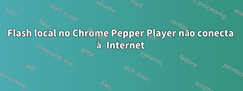 Flash local no Chrome Pepper Player não conecta à Internet