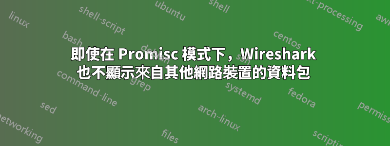 即使在 Promisc 模式下，Wireshark 也不顯示來自其他網路裝置的資料包