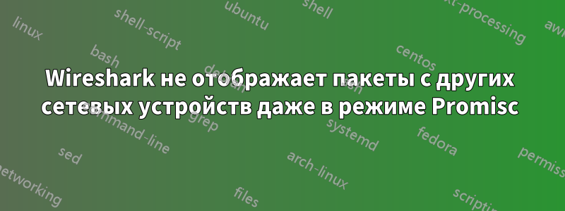 Wireshark не отображает пакеты с других сетевых устройств даже в режиме Promisc