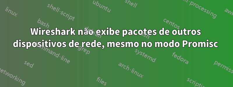 Wireshark não exibe pacotes de outros dispositivos de rede, mesmo no modo Promisc