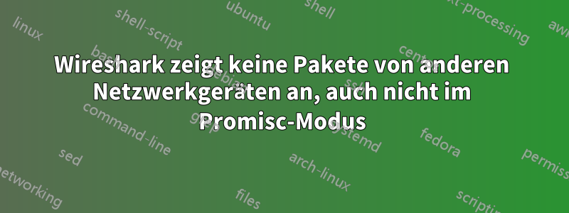 Wireshark zeigt keine Pakete von anderen Netzwerkgeräten an, auch nicht im Promisc-Modus