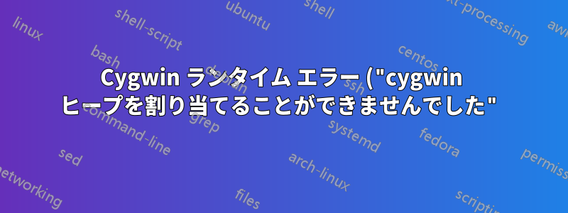 Cygwin ランタイム エラー ("cygwin ヒープを割り当てることができませんでした")