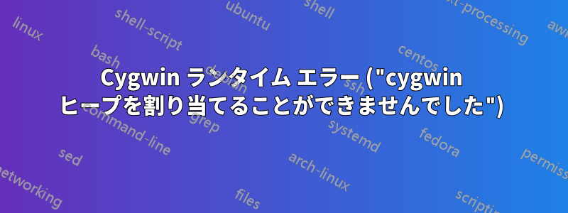 Cygwin ランタイム エラー ("cygwin ヒープを割り当てることができませんでした")