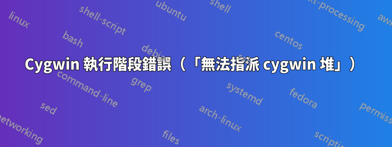 Cygwin 執行階段錯誤（「無法指派 cygwin 堆」）