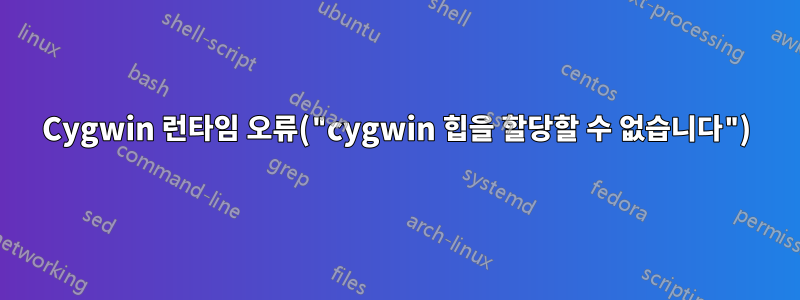 Cygwin 런타임 오류("cygwin 힙을 할당할 수 없습니다")