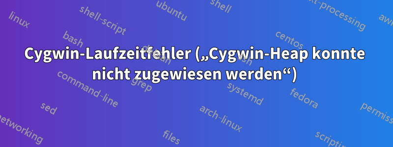 Cygwin-Laufzeitfehler („Cygwin-Heap konnte nicht zugewiesen werden“)