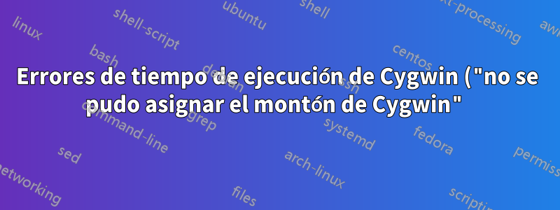 Errores de tiempo de ejecución de Cygwin ("no se pudo asignar el montón de Cygwin")