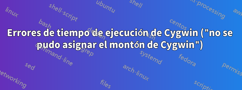 Errores de tiempo de ejecución de Cygwin ("no se pudo asignar el montón de Cygwin")