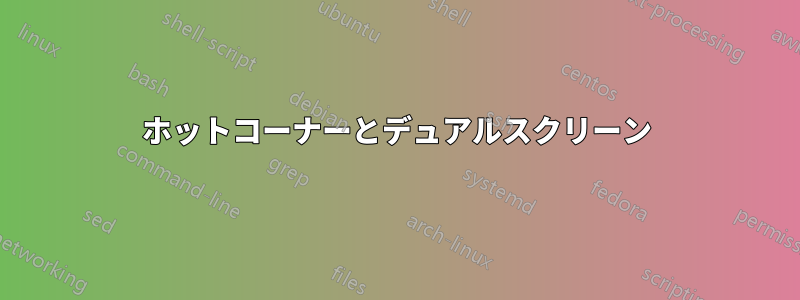 ホットコーナーとデュアルスクリーン