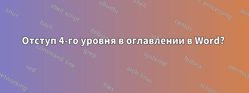 Отступ 4-го уровня в оглавлении в Word?