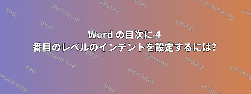 Word の目次に 4 番目のレベルのインデントを設定するには?