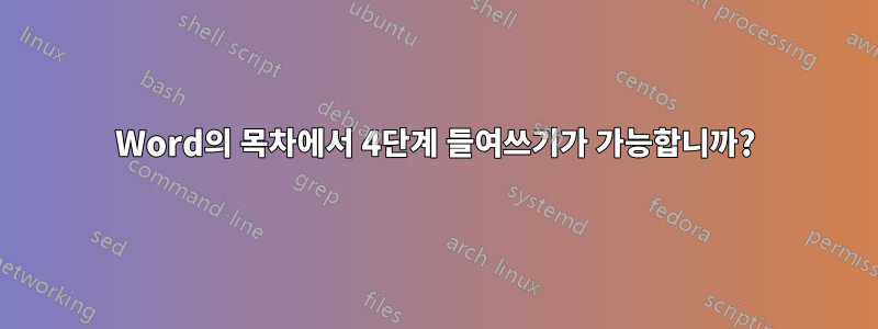 Word의 목차에서 4단계 들여쓰기가 가능합니까?