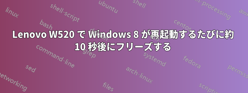 Lenovo W520 で Windows 8 が再起動するたびに約 10 秒後にフリーズする