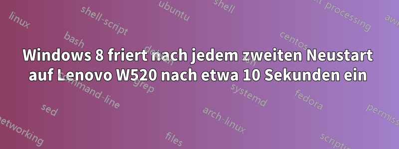 Windows 8 friert nach jedem zweiten Neustart auf Lenovo W520 nach etwa 10 Sekunden ein