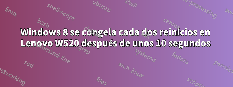 Windows 8 se congela cada dos reinicios en Lenovo W520 después de unos 10 segundos