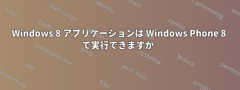 Windows 8 アプリケーションは Windows Phone 8 で実行できますか 