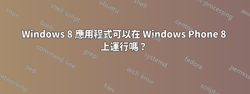 Windows 8 應用程式可以在 Windows Phone 8 上運行嗎？