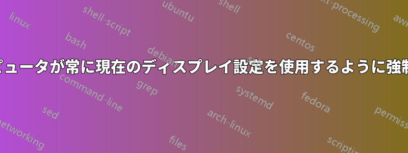 コンピュータが常に現在のディスプレイ設定を使用するように強制する