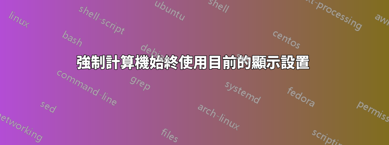 強制計算機始終使用目前的顯示設置