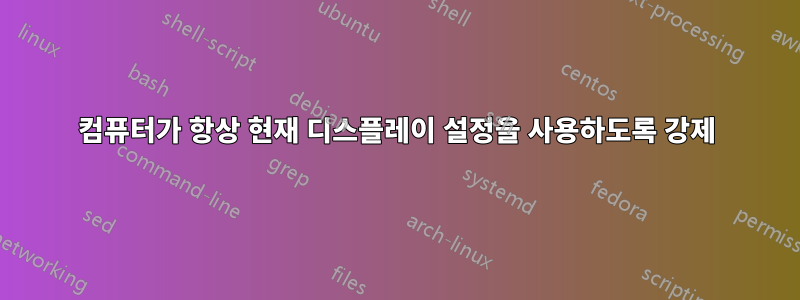 컴퓨터가 항상 현재 디스플레이 설정을 사용하도록 강제