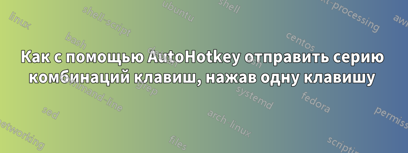 Как с помощью AutoHotkey отправить серию комбинаций клавиш, нажав одну клавишу