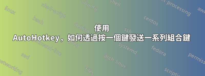 使用 AutoHotkey，如何透過按一個鍵發送一系列組合鍵