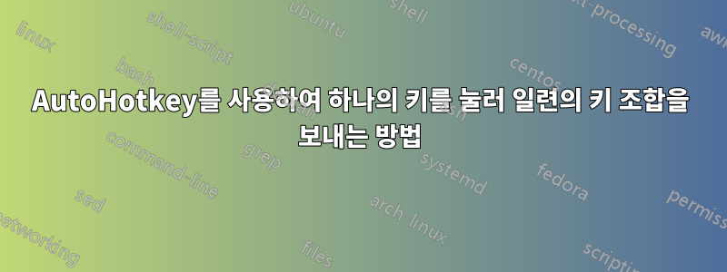 AutoHotkey를 사용하여 하나의 키를 눌러 일련의 키 조합을 보내는 방법