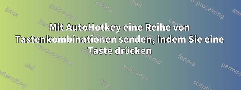 Mit AutoHotkey eine Reihe von Tastenkombinationen senden, indem Sie eine Taste drücken