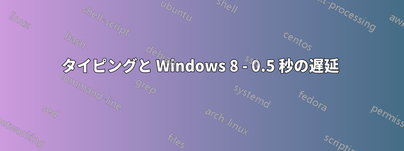 タイピングと Windows 8 - 0.5 秒の遅延