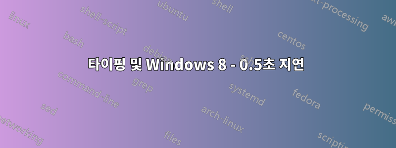 타이핑 및 Windows 8 - 0.5초 지연