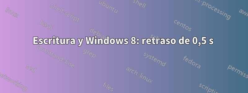 Escritura y Windows 8: retraso de 0,5 s