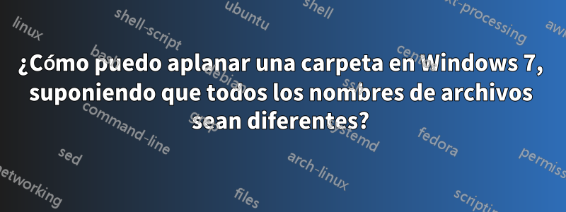 ¿Cómo puedo aplanar una carpeta en Windows 7, suponiendo que todos los nombres de archivos sean diferentes?