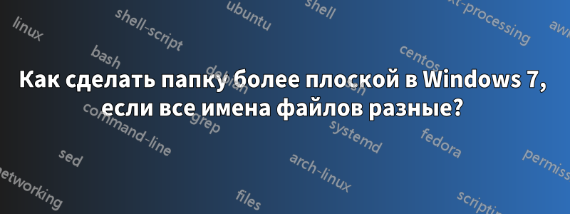 Как сделать папку более плоской в ​​Windows 7, если все имена файлов разные?