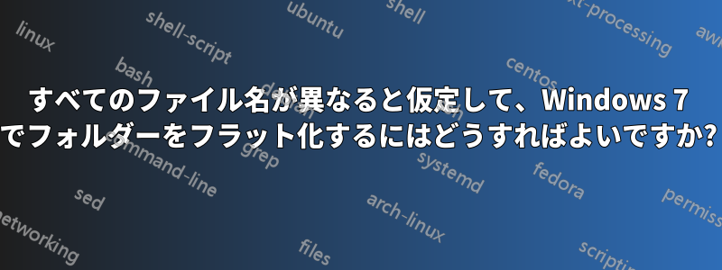 すべてのファイル名が異なると仮定して、Windows 7 でフォルダーをフラット化するにはどうすればよいですか?