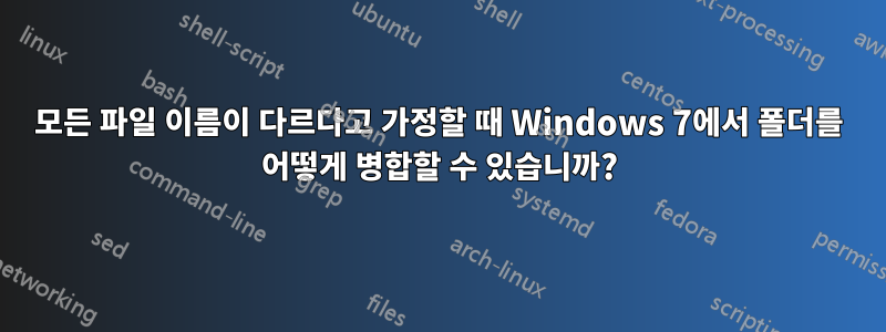 모든 파일 이름이 다르다고 가정할 때 Windows 7에서 폴더를 어떻게 병합할 수 있습니까?