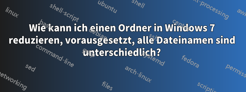 Wie kann ich einen Ordner in Windows 7 reduzieren, vorausgesetzt, alle Dateinamen sind unterschiedlich?