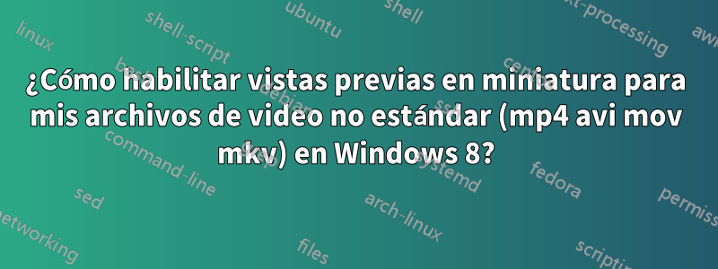 ¿Cómo habilitar vistas previas en miniatura para mis archivos de video no estándar (mp4 avi mov mkv) en Windows 8?