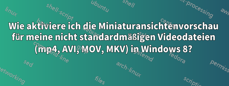 Wie aktiviere ich die Miniaturansichtenvorschau für meine nicht standardmäßigen Videodateien (mp4, AVI, MOV, MKV) in Windows 8?