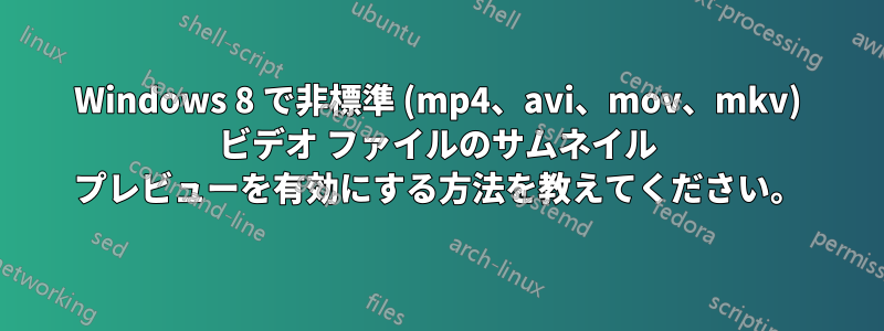 Windows 8 で非標準 (mp4、avi、mov、mkv) ビデオ ファイルのサムネイル プレビューを有効にする方法を教えてください。